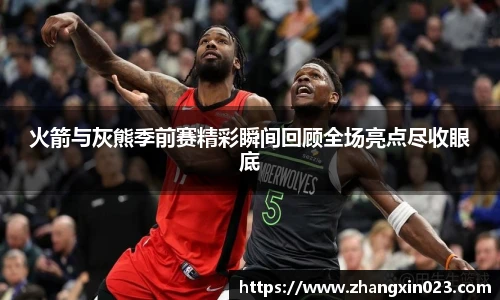 火箭与灰熊季前赛精彩瞬间回顾全场亮点尽收眼底